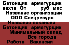 Бетонщик, арматурщик. вахта. От 37 000 руб./мес. › Название организации ­ ООО Спецресурс › Название вакансии ­ Бетонщик, арматурщик. . › Минимальный оклад ­ 37 000 - Все города Работа » Вакансии   . Алтайский край,Яровое г.